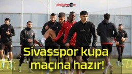 Sivasspor kupa maçına hazır!