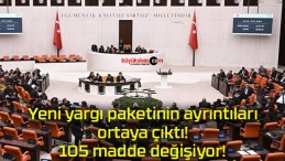 Yeni yargı paketinin ayrıntıları ortaya çıktı! 105 madde değişiyor!