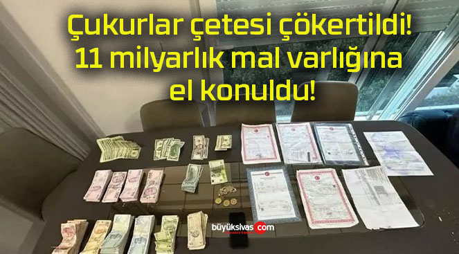 Çukurlar çetesi çökertildi! 11 milyarlık mal varlığına el konuldu!