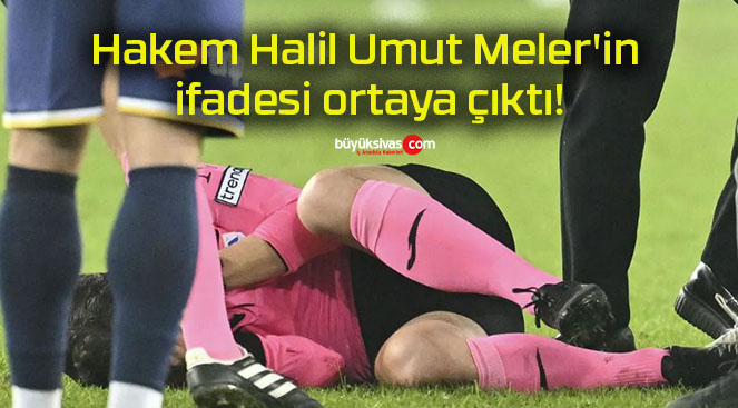 Hakem Halil Umut Meler’in ifadesi ortaya çıktı!