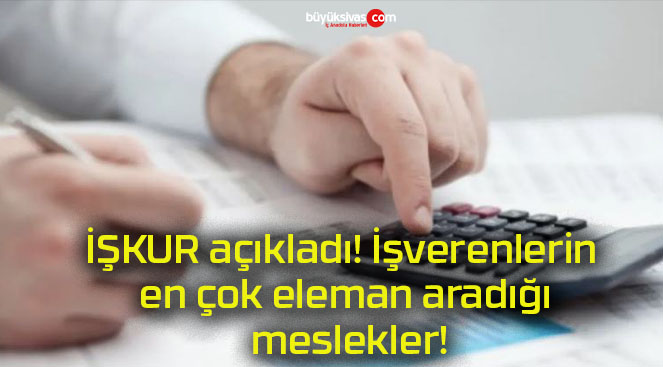 İŞKUR açıkladı! İşverenlerin en çok eleman aradığı meslekler!