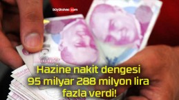 Hazine nakit dengesi 95 milyar 288 milyon lira fazla verdi!