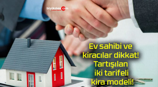 Ev sahibi ve kiracılar dikkat! Tartışılan iki tarifeli kira modeli!