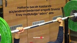 Sivas’ta doğuştan bedensel engelli Karadaş halter sayesinde yürüdü