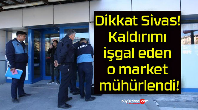 Dikkat Sivas! Kaldırımı işgal eden o market mühürlendi!