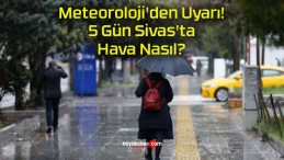Meteoroloji’den Uyarı! 5 Gün Sivas’ta Hava Nasıl?