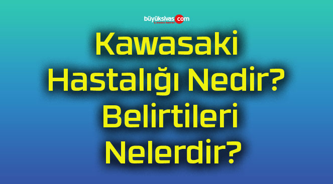 Kawasaki Hastalığı Nedir? Belirtileri Nelerdir?