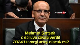 Mehmet Şimşek o soruya cevap verdi! 2024’te vergi artışı olacak mı?