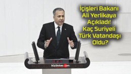 İçişleri Bakanı Ali Yerlikaya Açıkladı! Kaç Suriyeli Türk Vatandaşı Oldu?