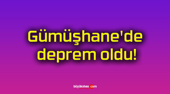 Gümüşhane’de deprem oldu!