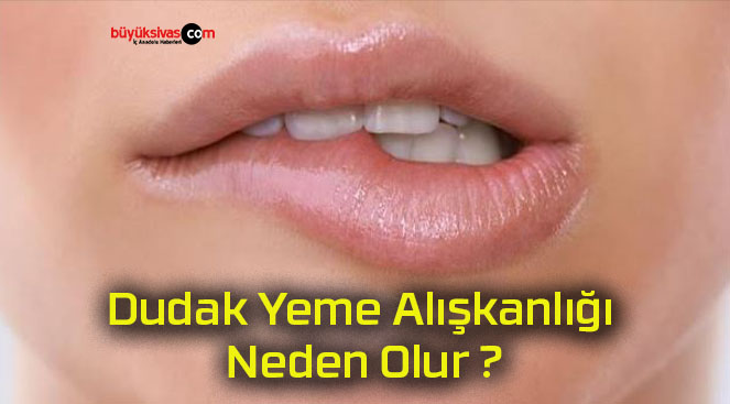 Dudak Yeme Alışkanlığı Neden Olur ?