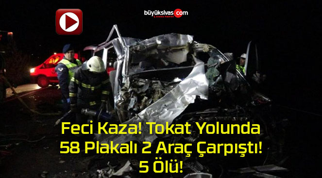 Feci Kaza! Tokat Yolunda 58 Plakalı 2 Araç Çarpıştı! 5 Ölü!