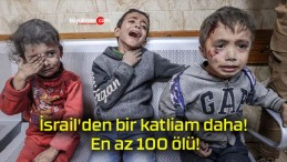 İsrail’den bir katliam daha! En az 100 ölü!