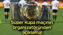 Süper Kupa maçının organizatöründen açıklama!
