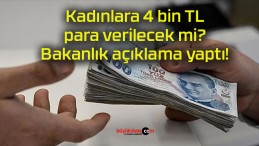 Kadınlara 4 bin TL para verilecek mi? Bakanlık açıklama yaptı!