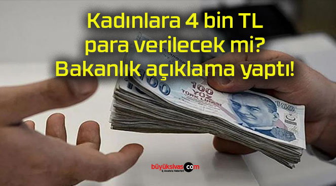 Kadınlara 4 bin TL para verilecek mi? Bakanlık açıklama yaptı!