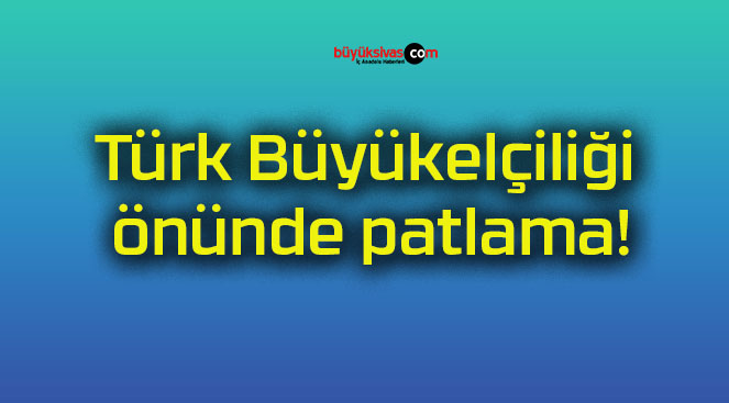 Türk Büyükelçiliği önünde patlama!