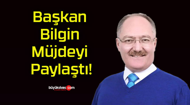 Başkan Bilgin Müjdeyi Paylaştı!