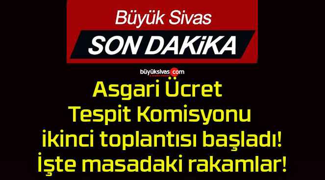 Asgari Ücret Tespit Komisyonu ikinci toplantısı başladı! İşte masadaki rakamlar!