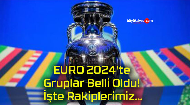 EURO 2024’te Gruplar Belli Oldu! İşte Rakiplerimiz…
