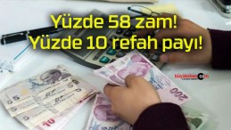 Yüzde 58 zam! Yüzde 10 refah payı!