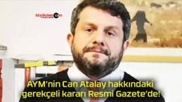 AYM’nin Can Atalay hakkındaki gerekçeli kararı Resmi Gazete’de!