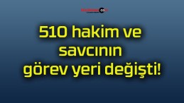 510 hakim ve savcının görev yeri değişti!