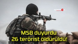 MSB duyurdu 26 terörist öldürüldü!