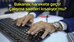 Bakanlık harekete geçti! Çalışma saatleri kısalıyor mu?