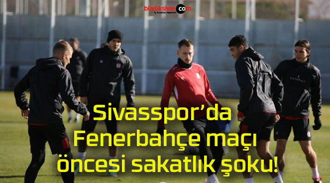 Sivasspor’da Fenerbahçe maçı öncesi sakatlık şoku!