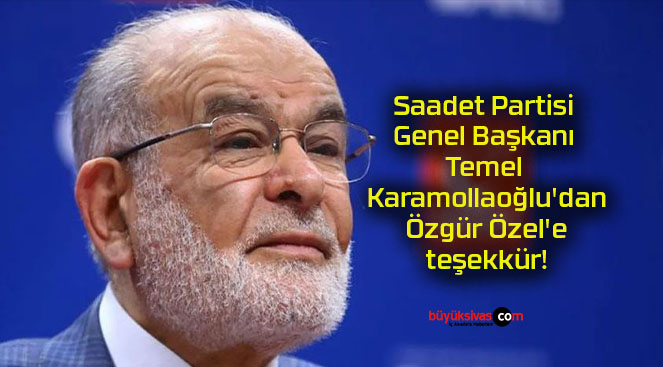 Saadet Partisi Genel Başkanı Temel Karamollaoğlu’dan Özgür Özel’e teşekkür!