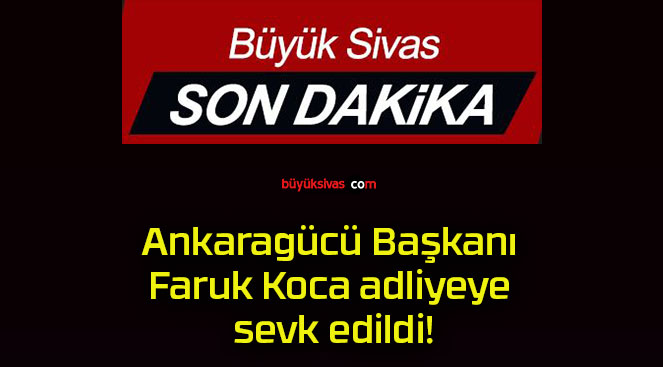 Ankaragücü Başkanı Faruk Koca adliyeye sevk edildi!