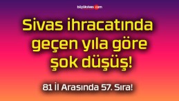 Sivas ihracatında geçen yıla göre şok düşüş!