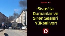 Sivas’ta Dumanlar ve Siren Sesleri Yükseliyor!