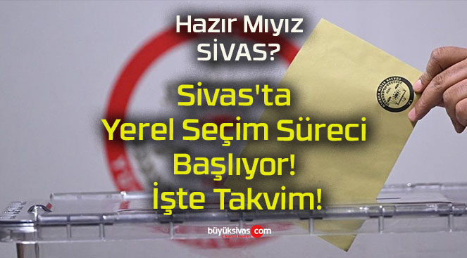 Sivas’ta Yerel Seçim Süreci Başlıyor! İşte Takvim!