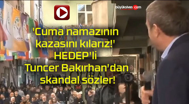 ‘Cuma namazının kazasını kılarız!’ HEDEP’li Tuncer Bakırhan’dan skandal sözler!