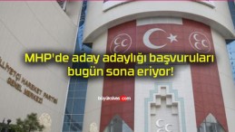 MHP’de aday adaylığı başvuruları bugün sona eriyor!