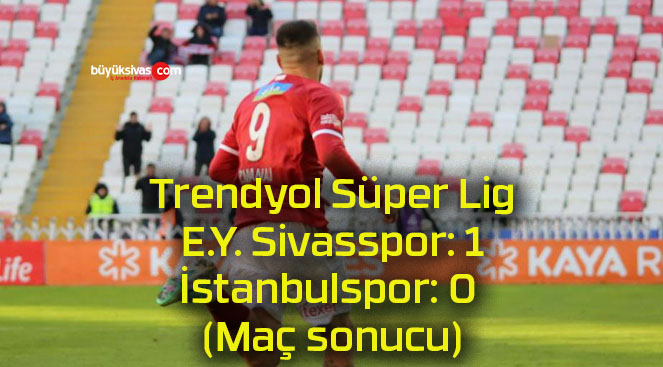 Trendyol Süper Lig: E.Y. Sivasspor: 1 – İstanbulspor: 0 (Maç sonucu)