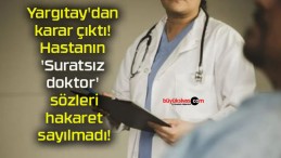 Yargıtay’dan karar çıktı! Hastanın ‘Suratsız doktor’ sözleri hakaret sayılmadı!