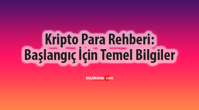 Kripto Para Rehberi: Başlangıç İçin Temel Bilgiler