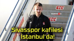 Sivasspor kafilesi İstanbul’da!