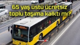 65 yaş üstü ücretsiz toplu taşıma kalktı mı?