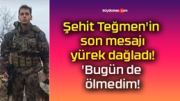 Şehit Teğmen’in son mesajı yürek dağladı! ‘Bugün de ölmedim!