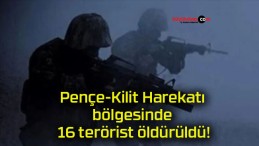 Pençe-Kilit Harekatı bölgesinde 16 terörist öldürüldü!