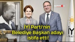 İYİ Parti’nin Belediye Başkan adayı istifa etti!