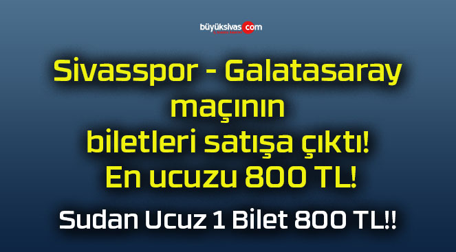 Sivasspor – Galatasaray maçının biletleri satışa çıktı! En ucuzu 800 TL!