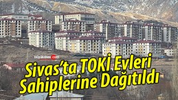 Sivas’ta TOKİ konutlarının hak sahipleri belirlendi