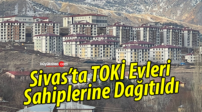 Sivas’ta TOKİ konutlarının hak sahipleri belirlendi