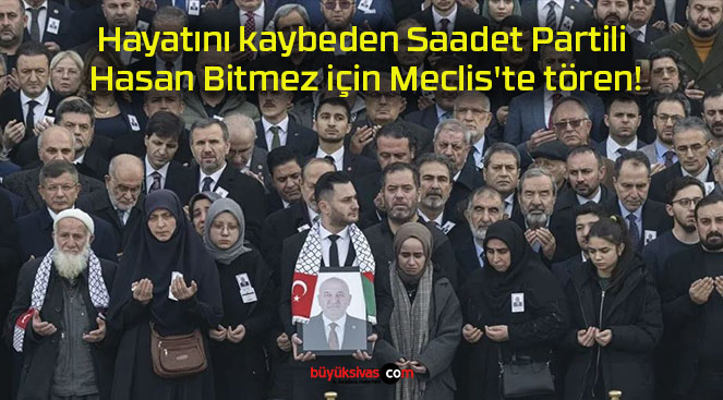 Hayatını kaybeden Saadet Partili Hasan Bitmez için Meclis’te tören!