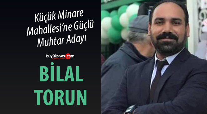 Küçük Minare Mahallesi’ne Güçlü Aday : Bilal Torun